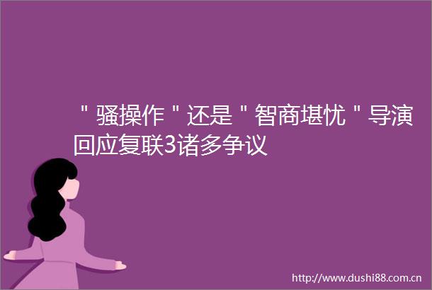 ＂骚操作＂还是＂智商堪忧＂导演回应复联3诸多争议