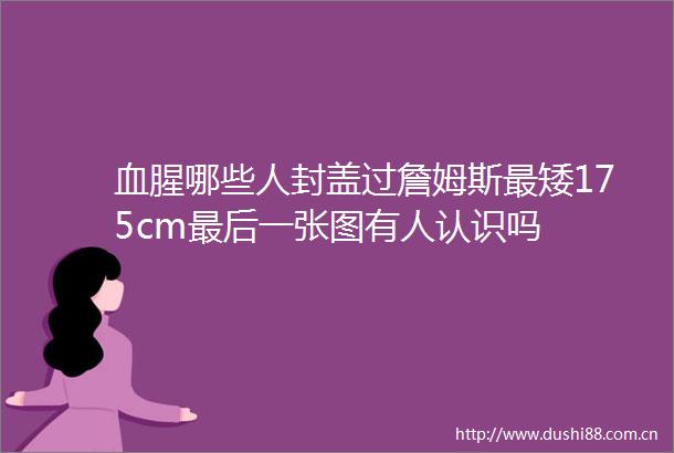 血腥哪些人封盖过詹姆斯最矮175cm最后一张图有人认识吗