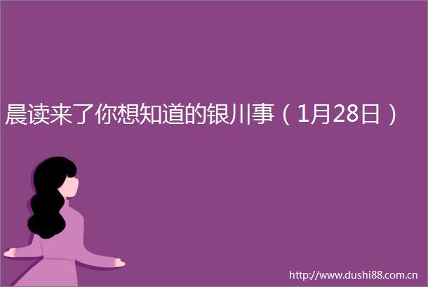 晨读来了你想知道的银川事（1月28日）