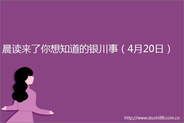 晨读来了你想知道的银川事（4月20日）