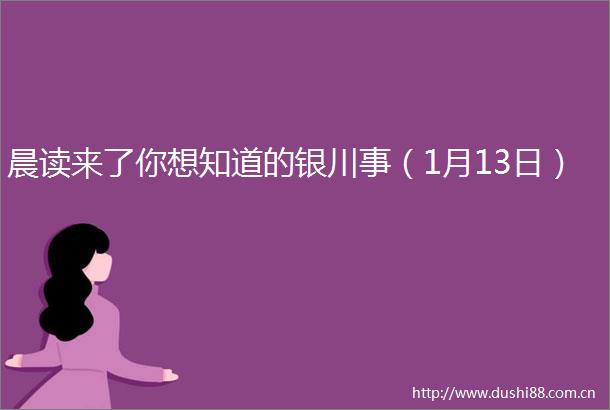 晨读来了你想知道的银川事（1月13日）