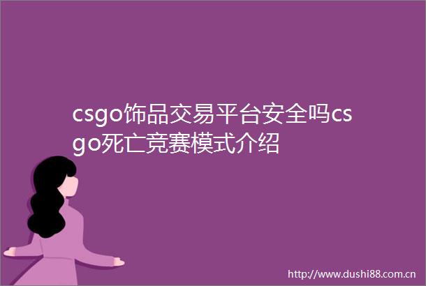 csgo饰品交易平台安全吗csgo死亡竞赛模式介绍