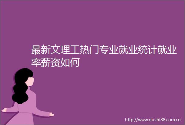 最新文理工热门专业就业统计就业率薪资如何