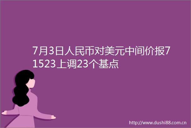 7月3日币对美元中间价报71523上调23个基点
