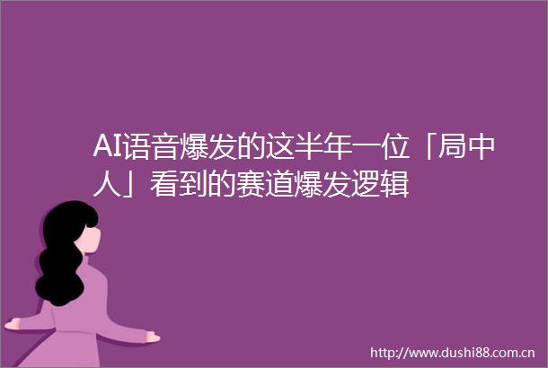 AI语音爆发的这半年一位「局中人」看到的赛道爆发逻辑