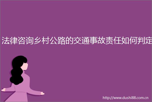 咨询乡村公路的交通事故责任如何判定