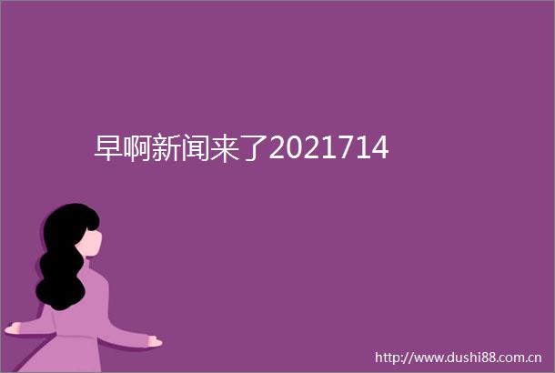 早啊新闻来了2021714