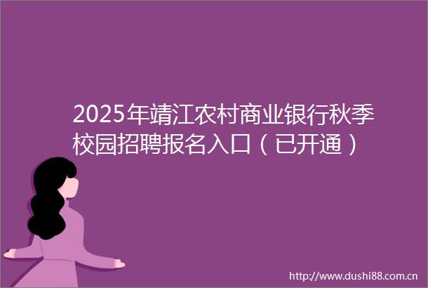 2025年靖江农村商业银行秋季校园招聘报名入口（已开通）