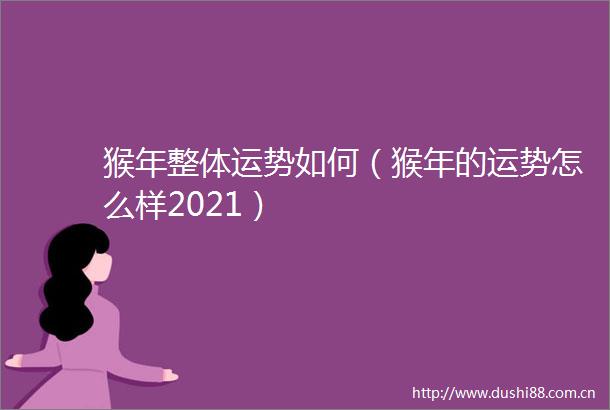 猴年整体运势如何（猴年的运势怎么样2021）