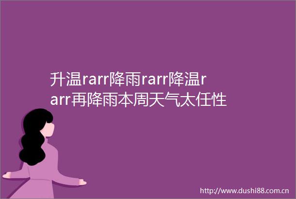 升温rarr降雨rarr降温rarr再降雨本周天气太任性