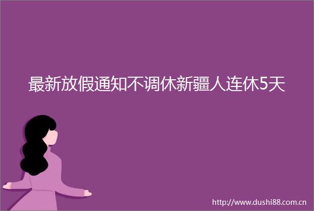 最新放假通知不调休新疆人连休5天