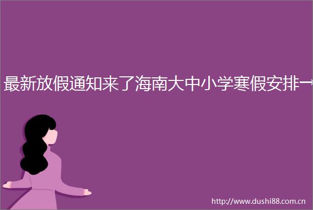 最新放假通知来了海南大中小学寒假安排→