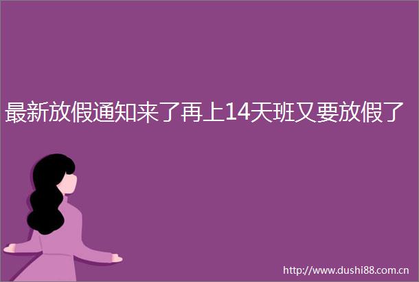 最新放假通知来了再上14天班又要放假了