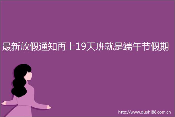 最新放假通知再上19天班就是端午节假期