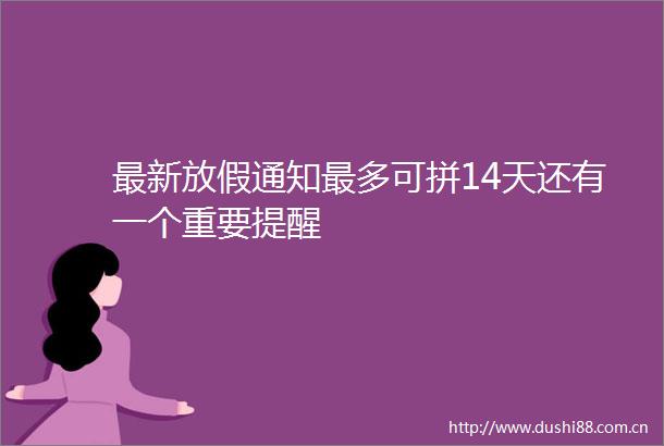 最新放假通知最多可拼14天还有一个重要提醒