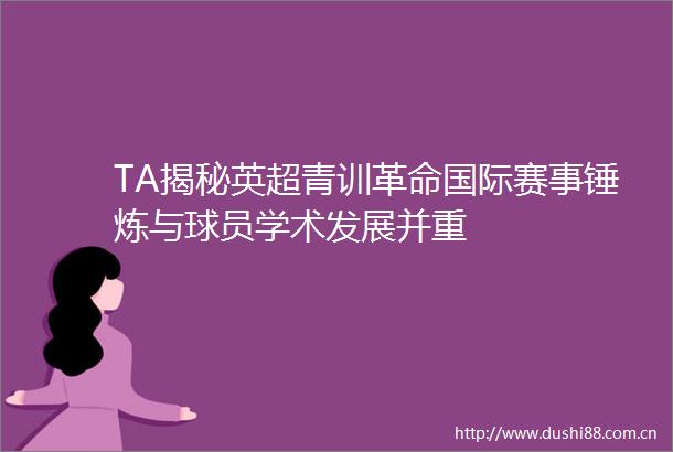 TA揭秘英超青训革命国际赛事锤炼与球员学术发展并重