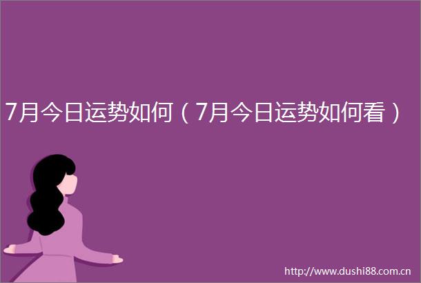 7月今日运势如何（7月今日运势如何看）