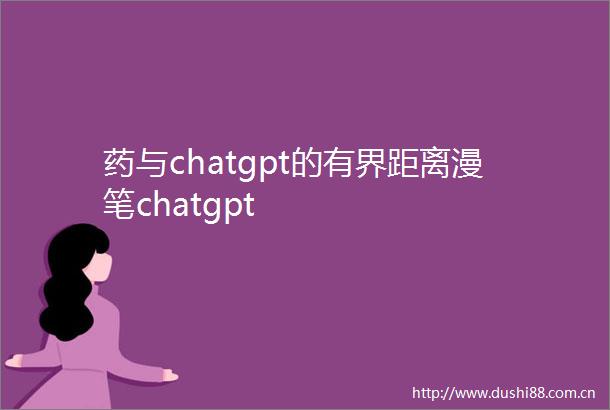 药与chatgpt的有界距离漫笔chatgpt
