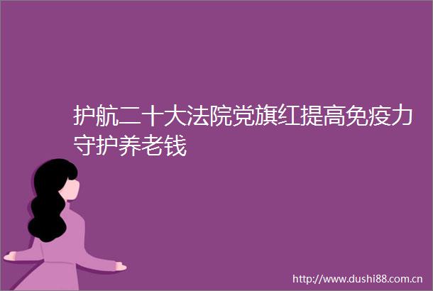 护航二十大党旗红提高免疫力守护养老钱