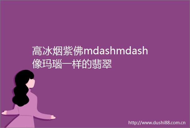高冰烟紫佛mdashmdash像玛瑙一样的翡翠