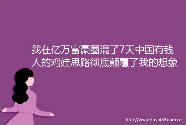 我在亿万富豪圈混了7天有钱人的鸡娃思路彻底颠覆了我的想象