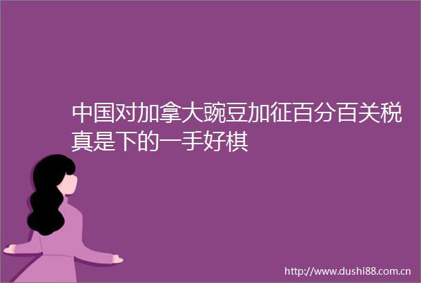 对加拿大豌豆加征百分百关税真是下的一手好棋