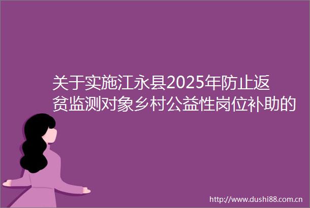 关于实施江永县2025年防止返贫监测对象乡村公益性岗位补助的通知