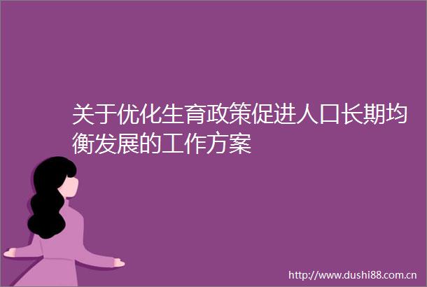 关于优化生育政策促进人口长期均衡发展的工作方案