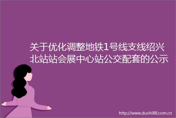 关于优化调整地铁1号线支线绍兴北站站会展中心站公交配套的公示