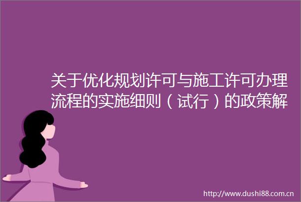 关于优化规划许可与施工许可办理流程的实施细则（试行）的政策解读
