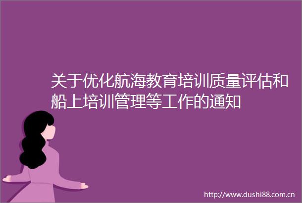 关于优化航海教育培训质量评估和船上培训管理等工作的通知