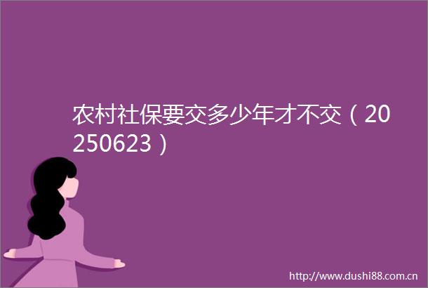 农村社保要交多少年才不交（20250623）
