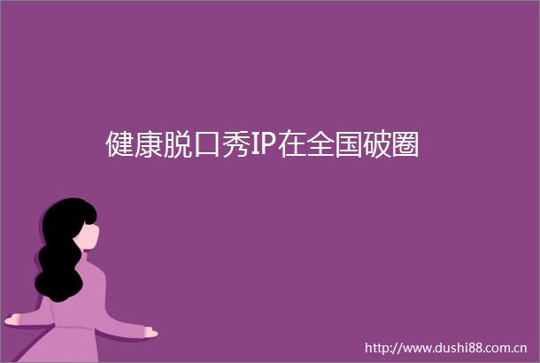 健康脱口秀IP在全国破圈