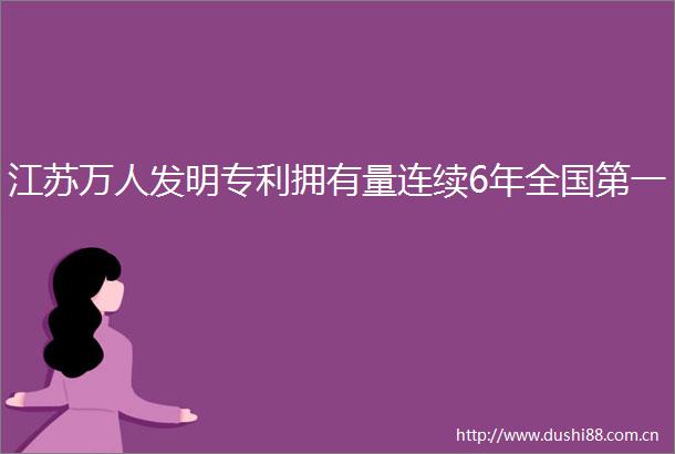 江苏万人发明专利拥有量连续6年全国第一
