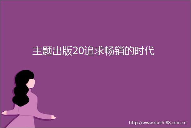主题出版20追求畅销的时代