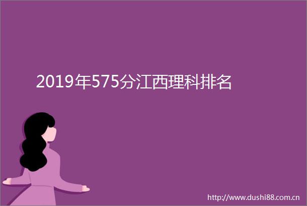 2019年575分江西理科排名
