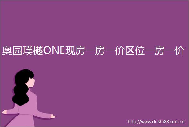 奥园璞樾ONE现房一房一价区位一房一价