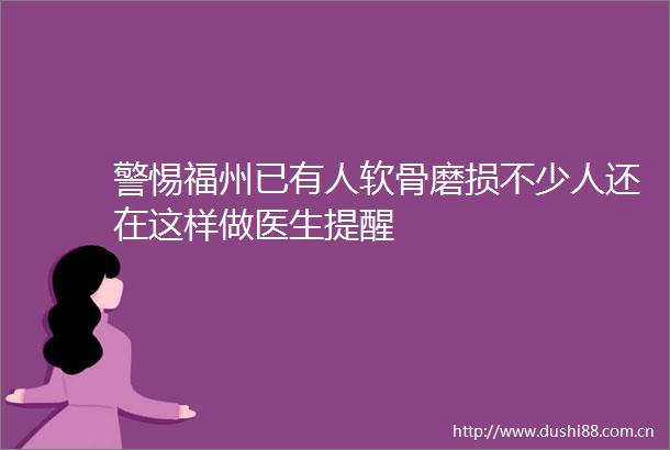 警惕福州已有人软骨磨损不少人还在这样做医生提醒