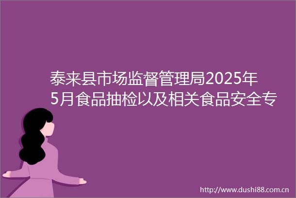泰来县市场监督管理局2025年5月食品抽检以及相关食品安全专项抽检信息公告