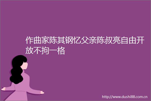 作曲家陈其钢忆父亲陈叔亮自由开放不拘一格
