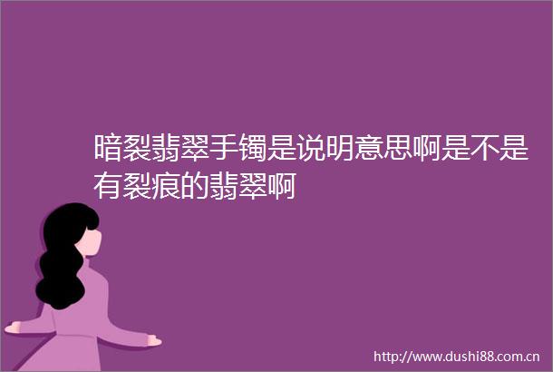 暗裂翡翠手镯是说明意思啊是不是有裂痕的翡翠啊