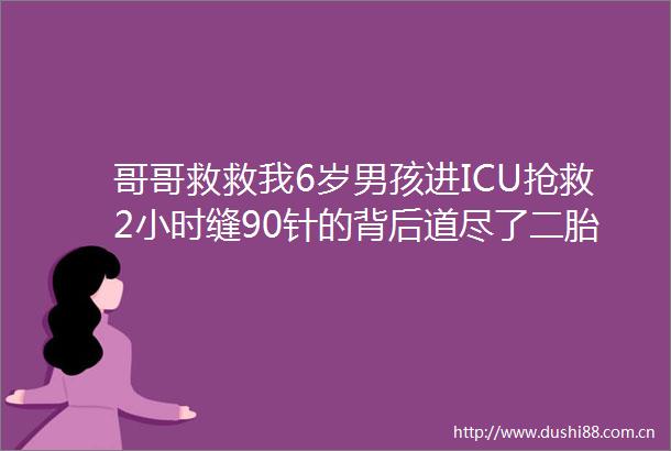 哥哥救救我6岁男孩进ICU抢救2小时缝90针的背后道尽了二胎家庭的真谛