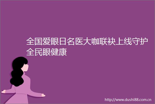 全国爱眼日名医大咖联袂上线守护全民眼健康