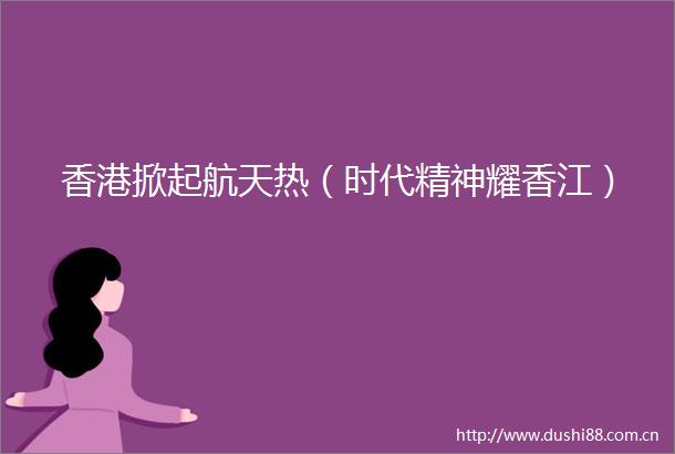 香港掀起航天热（时代精神耀香江）