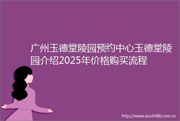 广州玉德堂陵园预约中心玉德堂陵园介绍2025年价格购买流程