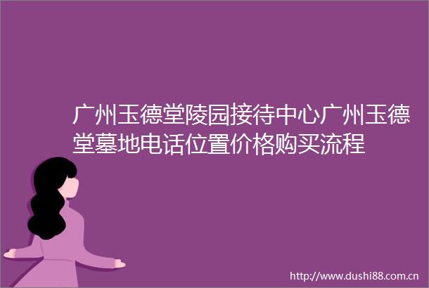 广州玉德堂陵园接待中心广州玉德堂墓地电话位置价格购买流程