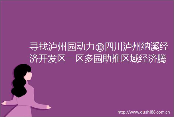 寻找泸州园动力⑩四川泸州纳溪经济开发区一区多园助推区域经济腾飞