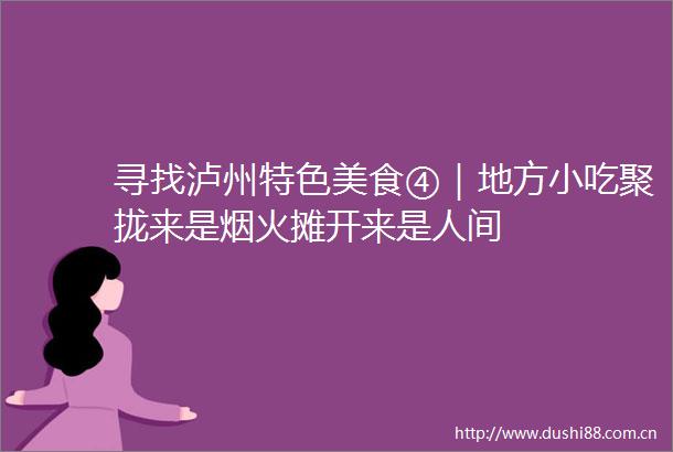 寻找泸州特色美食④｜地方小吃聚拢来是烟火摊开来是人间