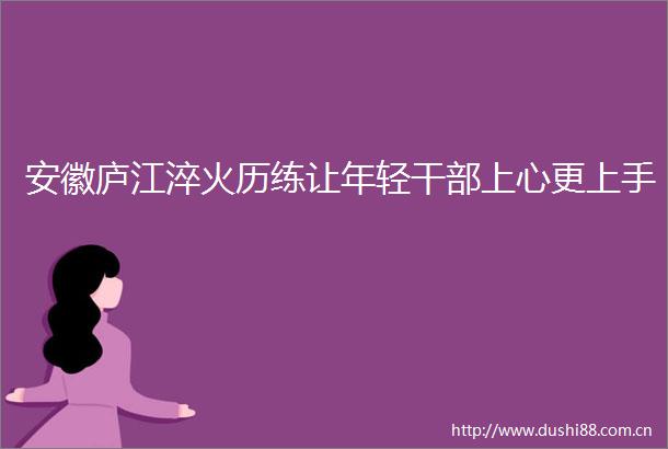 安徽庐江淬火历练让年轻上心更上手