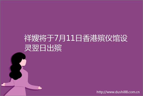 祥嫂将于7月11日香港殡仪馆设灵翌日出殡